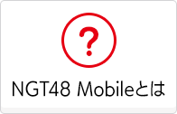 NGT48 Mobileとは？
